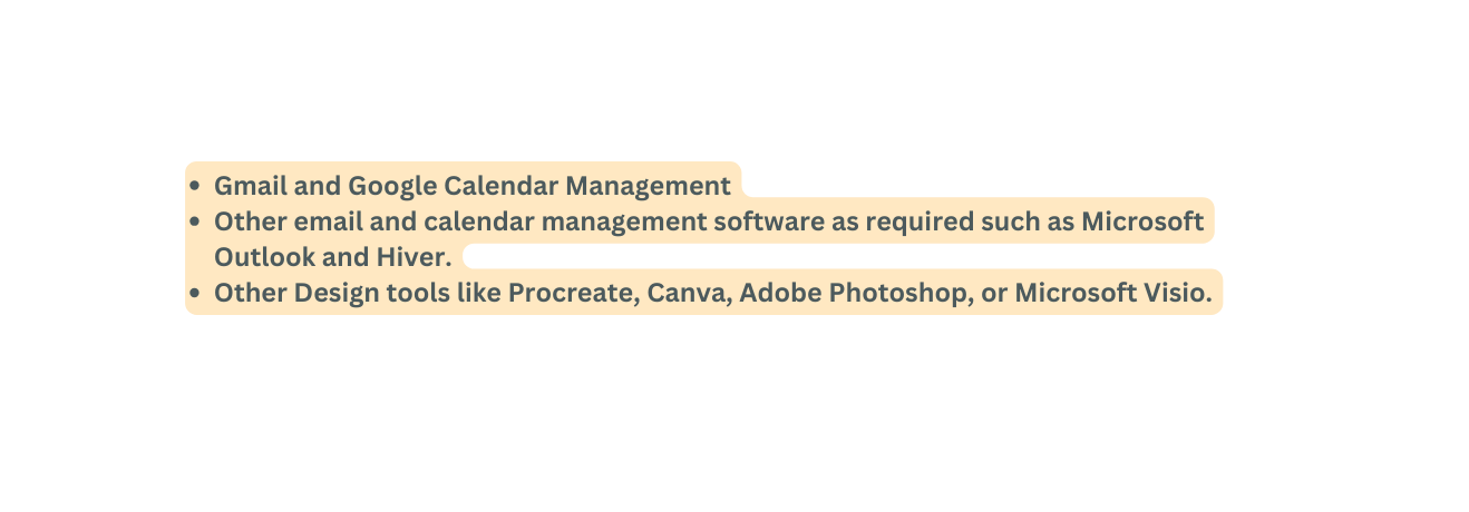 Gmail and Google Calendar Management Other email and calendar management software as required such as Microsoft Outlook and Hiver Other Design tools like Procreate Canva Adobe Photoshop or Microsoft Visio